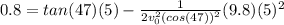 0.8 = tan(47)(5)-\frac{1}{2v_0^2(cos(47))^2}(9.8)(5)^2