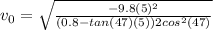 v_0=\sqrt{\frac{-9.8(5)^2}{(0.8-tan(47)(5))2cos^2(47)}}