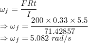 \omega_f=\dfrac{FRt}{I}\\\Rightarrow \omega_f=\dfrac{200\times 0.33\times 5.5}{71.42857}\\\Rightarrow \omega_f=5.082\ rad/s
