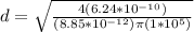 d = \sqrt{\frac{4(6.24*10^{-10})}{(8.85*10^{-12})\pi(1*10^{5})}}