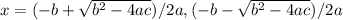 x = (-b +  \sqrt{b^2-4ac}) / 2a,  (-b -  \sqrt{b^2-4ac}) / 2a