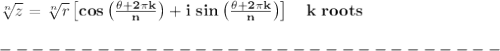 \bf \sqrt[{{ n}}]{z}=\sqrt[{{ n}}]{r}\left[ cos\left( \frac{\theta+2\pi k}{{{ n}}} \right) +i\ sin\left( \frac{\theta+2\pi k}{{{ n}}} \right)\right]\quad k\ roots\\\\&#10;-------------------------------\\\\