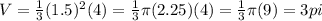V=\frac{1}{3}(1.5)^{2}(4)=\frac{1}{3}\pi (2.25)(4)=\frac{1}{3}\pi(9)=3pi
