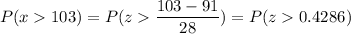 P( x  103) = P( z  \displaystyle\frac{103 - 91}{28}) = P(z  0.4286)