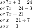 so \: 7x + 3 = 24 \\ or \: 7x = 24 - 3 \\ or \: 7x = 21 \\ or \: x = 21 \div 7 \\ so \: x = 3