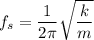 f_s=\dfrac{1}{2\pi}\sqrt{\dfrac{k}{m}}