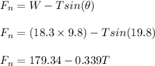 F_n = W - Tsin(\theta)\\\\F_n =(18.3\times 9.8) - Tsin(19.8)\\\\F_n = 179.34 -0.339T