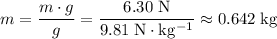 \displaystyle m = \frac{m\cdot g}{g} = \rm \frac{6.30\; N}{9.81\; N \cdot kg^{-1}} \approx 0.642\; kg