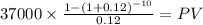 37000 \times \frac{1-(1+0.12)^{-10} }{0.12} = PV\\