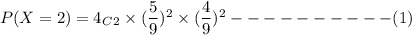 P(X=2)=4_C_2\times (\dfrac{5}{9})^2\times (\dfrac{4}{9})^2----------(1)