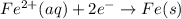 Fe^{2+}(aq)+2e^{-}\rightarrow Fe(s)