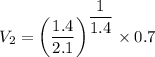 V_2=\left (\dfrac{1.4}{2.1} \right )^{\dfrac{1}{1.4}}\times 0.7