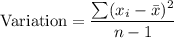 \text{Variation} = \displaystyle\frac{\sum (x_i -\bar{x})^2}{n-1}