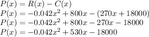 P(x) = R(x) - C(x)\\P(x) = -0.042x^2+800x-(270x+18000)\\P(x)=-0.042x^2+800x-270x-18000\\P(x)=-0.042x^2+530x-18000