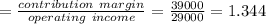 =\frac{contribution\ margin}{operating\ income }=\frac{39000}{29000}=1.344