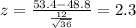 z=\frac{53.4-48.8}{\frac{12}{\sqrt{36}}}=2.3