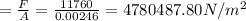 =\frac{F}{A}=\frac{11760}{0.00246}=4780487.80N/m^2