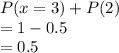 P(x=3)+P(2)\\= 1-0.5\\=0.5