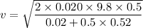 v=\sqrt{\dfrac{2\times 0.020 \times 9.8 \times 0.5}{0.02 + 0.5\times 0.52}}