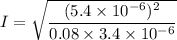 I =\sqrt{\dfrac{(5.4 \times 10^{-6})^2}{0.08 \times 3.4 \times 10^{-6}}}