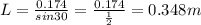 L=\frac{0.174}{sin30}=\frac{0.174}{\frac{1}{2}}=0.348m