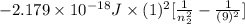 -2.179 \times 10^{-18} J \times (1)^{2}[\frac{1}{n^{2}_{2}} - \frac{1}{(9)^{2}}]