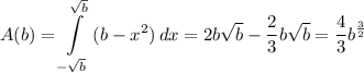 \displaystyle A(b)=\int\limits^{\sqrt{b}}_{-\sqrt{b}} {(b-x^2)} \, dx=2b\sqrt{b}-\frac{2}{3}b\sqrt{b}=\frac{4}{3}b^{\frac{3}{2}}