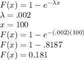F(x) = 1 - e^{-\lambda x}\\ \lambda =.002\\x=100\\F(x) = 1- e^{-(.002)(100)}\\F(x) = 1-.8187\\F(x) = 0.181
