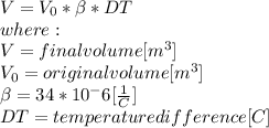 V=V_{0} *\beta *DT\\where:\\V = final volume [m^{3} ]\\V_{0} = original volume [m^{3} ]\\\beta =34*10^-6[\frac{1}{C} ]\\DT= temperature difference [C]