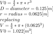 V0 = \frac{4}{3} *\pi *r^{3} \\D = diameter = 0.125 [m]\\r = radius =0.0625[m]\\replacing\\V=\frac{4}{3} *\pi *(0.0625^{3} )\\V0=1.022[m^{3} ]\\