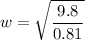 \displaystyle w=\sqrt{\frac{9.8}{0.81}}