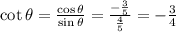 \cot\theta= \frac{\cos\theta}{\sin\theta}= \frac{-\frac{3}{5}}{\frac{4}{5}}  =- \frac{3}{4}