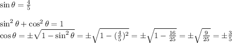 \sin\theta= \frac{4}{5} &#10;\\&#10;\\\sin^2\theta+\cos^2\theta=1&#10;\\ \cos\theta=\pm \sqrt{1-\sin^2\theta} =\pm \sqrt{1-( \frac{4}{5})^2 } =\pm \sqrt{1- \frac{16}{25} } =\pm \sqrt{\frac{9}{25} }=\pm \frac{3}{5}}