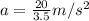 a=\frac{20}{3.5} m/s^2