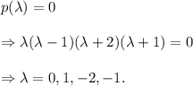 p(\lambda)=0\\\\\Rightarrow \lambda(\lambda-1)(\lambda+2)(\lambda+1)=0\\\\\Rightarrow \lambda=0,1,-2,-1.