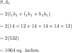 S.A_1\\\\=2(l_1b_1+l_1h_1+h_1b_1)\\\\=2(14\times 12+14\times 14+14\times 12)\\\\=2(532)\\\\=1064~\textup{sq. inches.}