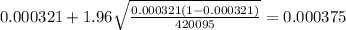 0.000321 + 1.96\sqrt{\frac{0.000321(1-0.000321)}{420095}}=0.000375