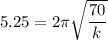 5.25= 2\pi\sqrt{\dfrac{70}{k}}