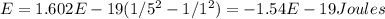 E= 1.602E-19( 1/  5^{2}-1/  1 ^{2})=-1.54E-19 Joules