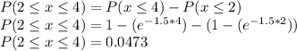 P(2\leq x \leq 4) = P(x \leq 4) - P(x\leq 2)\\P(2\leq x \leq 4) =1 - (e^{-1.5*4}) - (1-(e^{-1.5*2}))\\P(2\leq x \leq 4) = 0.0473