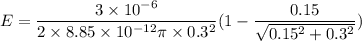 E = \dfrac{3 \times 10^{-6}}{2\times 8.85 \times 10^{-12} \pi\times 0.3^2}(1-\dfrac{0.15}{\sqrt{0.15^2+0.3^2}})