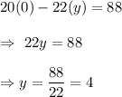 20(0)-22(y)=88\\\\\Rightarrow\ 22y=88\\\\\Rightarrow y= \dfrac{88}{22}=4