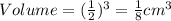 Volume =(\frac{1}{2})^3=\frac{1}{8} cm^3