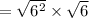 =\sqrt{6^2}\times \sqrt{6}