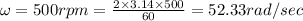 \omega =500rpm=\frac{2\times 3.14\times 500}{60}=52.33rad/sec