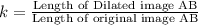 k = \frac{\text{Length of Dilated image AB}}{\text{Length of original image AB}}