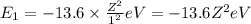 E_1=-13.6\times \frac{Z^2}{1^2}eV=-13.6 Z^2 eV