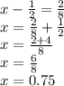 x-\frac{1}{2}  = \frac{2}{8} \\x = \frac{2}{8} + \frac{1}{2} \\x = \frac{2+4}{8} \\x = \frac{6}{8} \\x = 0.75