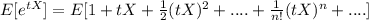 E[e^{tX}]= E[1+ tX +\frac{1}{2} (tX)^2 +....+\frac{1}{n!}(tX)^n +....]