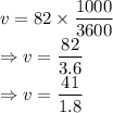 v=82\times \dfrac{1000}{3600}\\\Rightarrow v=\dfrac{82}{3.6}\\\Rightarrow v=\dfrac{41}{1.8}